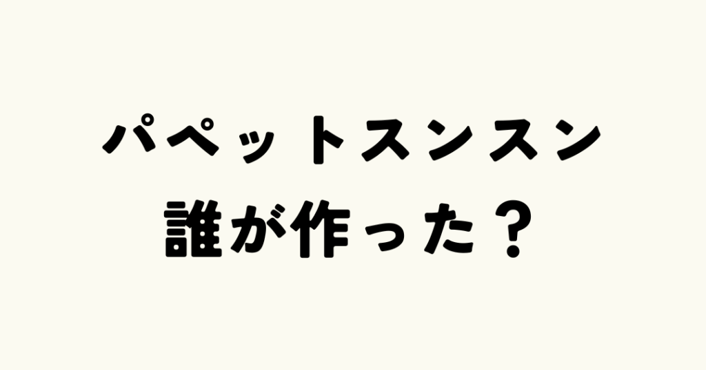 スンスンを誰が作ったのか詳しく解説する記事